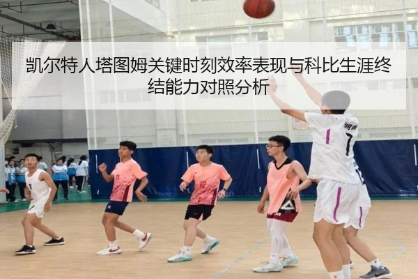 凯尔特人塔图姆关键时刻效率表现与科比生涯终结能力对照分析