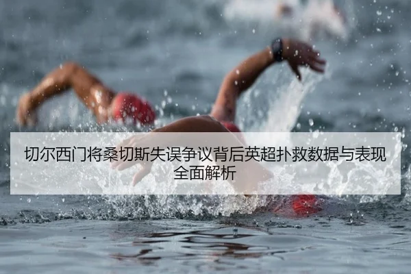 切尔西门将桑切斯失误争议背后英超扑救数据与表现全面解析