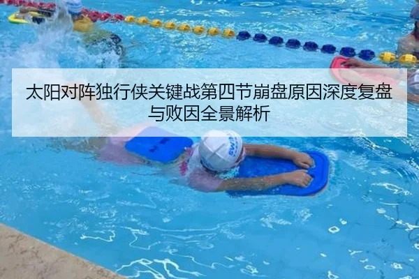 太阳对阵独行侠关键战第四节崩盘原因深度复盘与败因全景解析