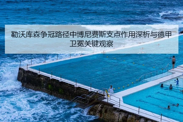 勒沃库森争冠路径中博尼费斯支点作用深析与德甲卫冕关键观察