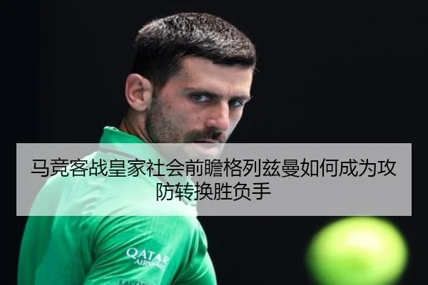马竞客战皇家社会前瞻格列兹曼如何成为攻防转换胜负手